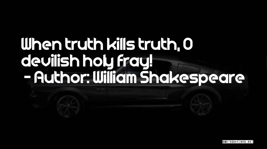 William Shakespeare Quotes: When Truth Kills Truth, O Devilish Holy Fray!