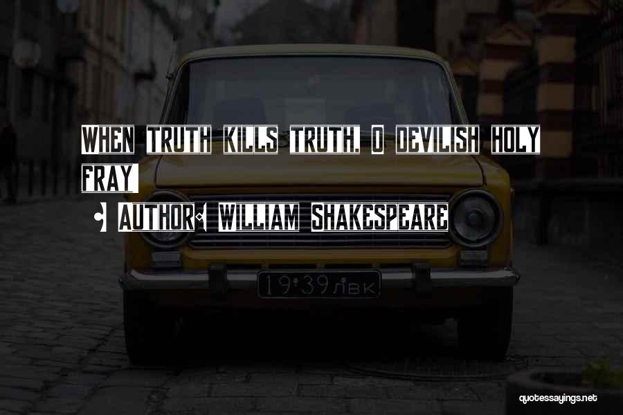 William Shakespeare Quotes: When Truth Kills Truth, O Devilish Holy Fray!