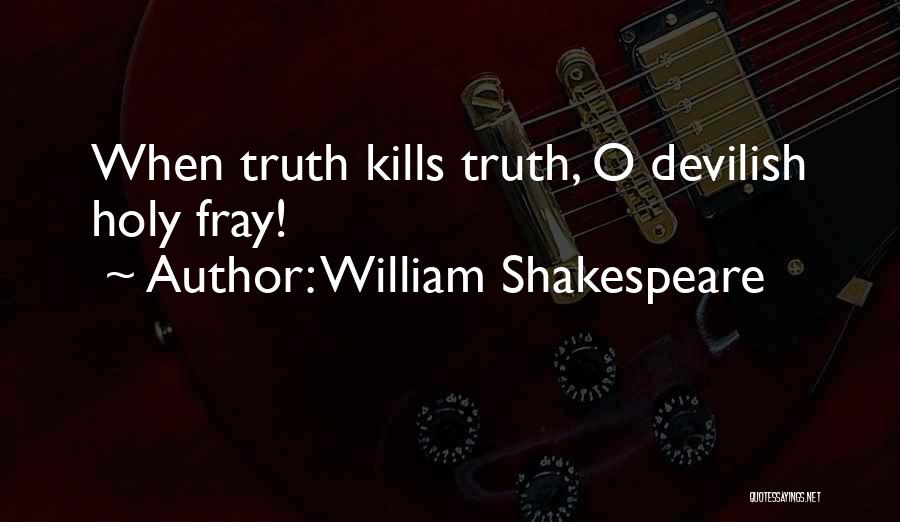William Shakespeare Quotes: When Truth Kills Truth, O Devilish Holy Fray!