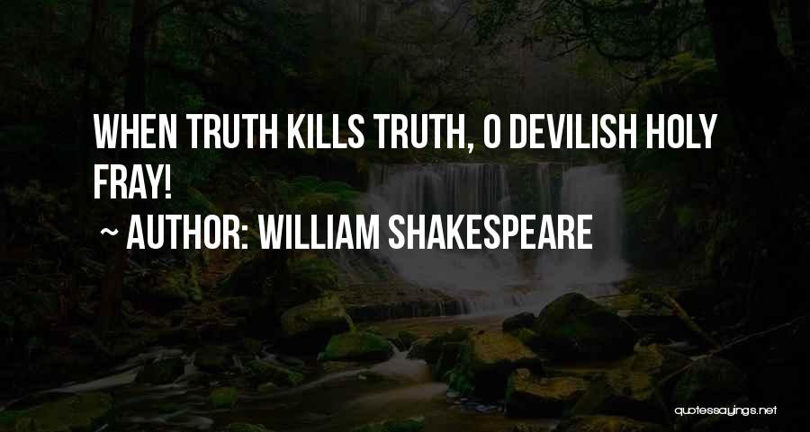 William Shakespeare Quotes: When Truth Kills Truth, O Devilish Holy Fray!