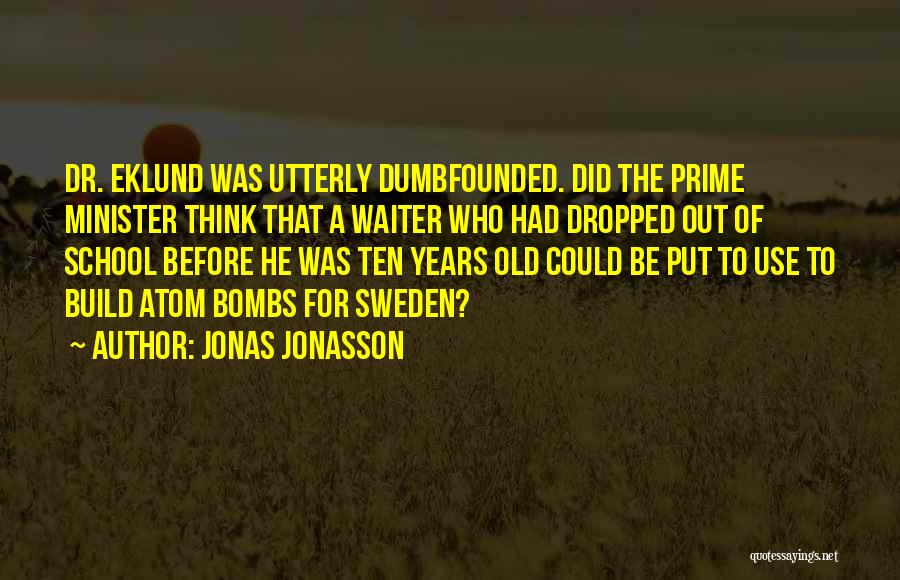 Jonas Jonasson Quotes: Dr. Eklund Was Utterly Dumbfounded. Did The Prime Minister Think That A Waiter Who Had Dropped Out Of School Before