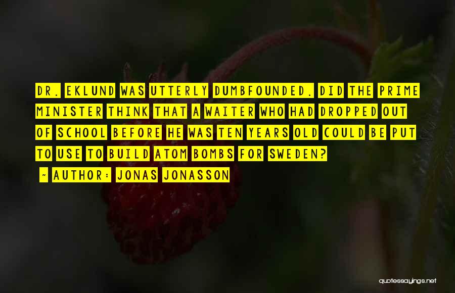 Jonas Jonasson Quotes: Dr. Eklund Was Utterly Dumbfounded. Did The Prime Minister Think That A Waiter Who Had Dropped Out Of School Before