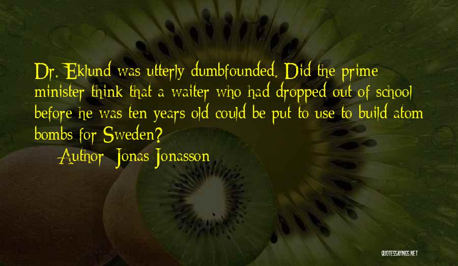 Jonas Jonasson Quotes: Dr. Eklund Was Utterly Dumbfounded. Did The Prime Minister Think That A Waiter Who Had Dropped Out Of School Before
