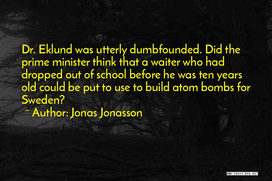 Jonas Jonasson Quotes: Dr. Eklund Was Utterly Dumbfounded. Did The Prime Minister Think That A Waiter Who Had Dropped Out Of School Before
