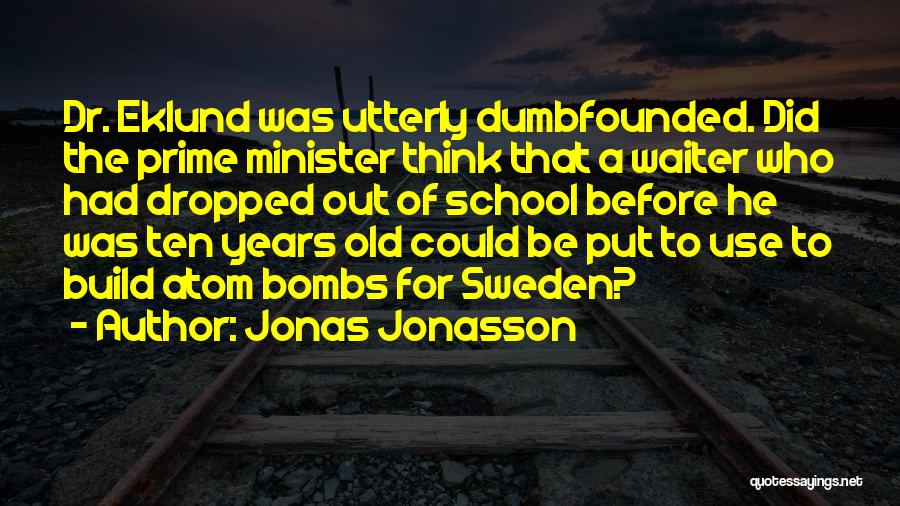 Jonas Jonasson Quotes: Dr. Eklund Was Utterly Dumbfounded. Did The Prime Minister Think That A Waiter Who Had Dropped Out Of School Before