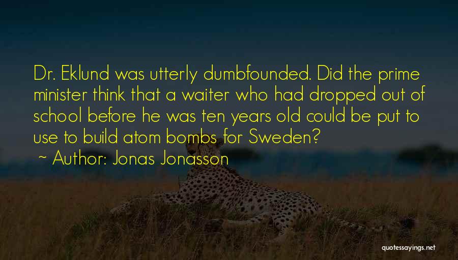 Jonas Jonasson Quotes: Dr. Eklund Was Utterly Dumbfounded. Did The Prime Minister Think That A Waiter Who Had Dropped Out Of School Before