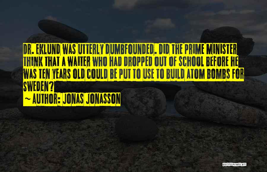 Jonas Jonasson Quotes: Dr. Eklund Was Utterly Dumbfounded. Did The Prime Minister Think That A Waiter Who Had Dropped Out Of School Before