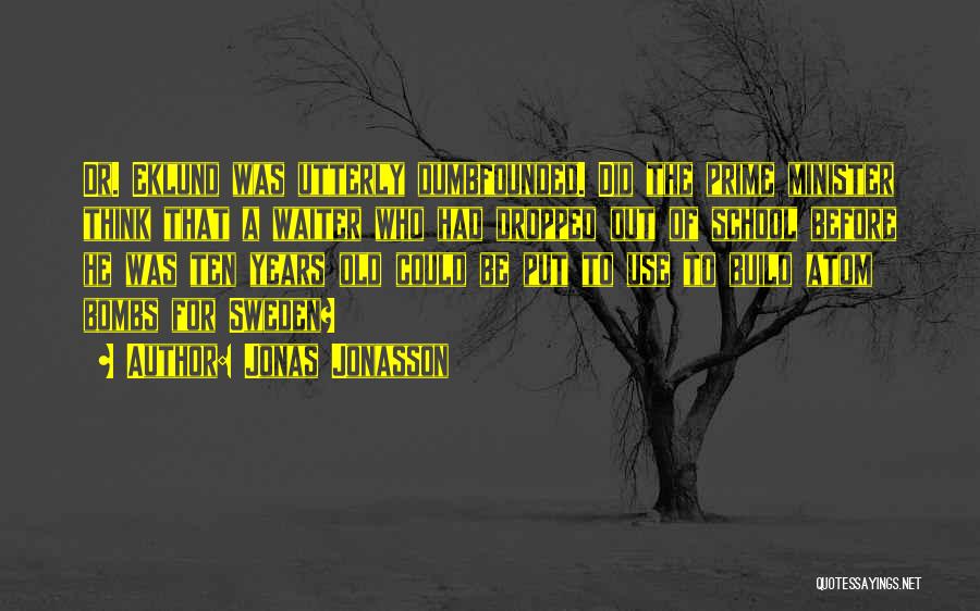 Jonas Jonasson Quotes: Dr. Eklund Was Utterly Dumbfounded. Did The Prime Minister Think That A Waiter Who Had Dropped Out Of School Before