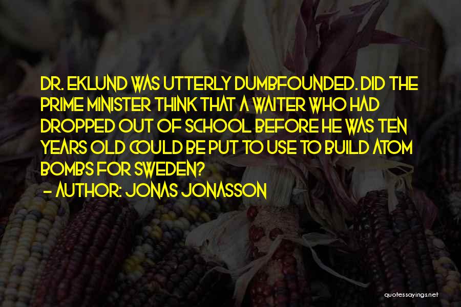 Jonas Jonasson Quotes: Dr. Eklund Was Utterly Dumbfounded. Did The Prime Minister Think That A Waiter Who Had Dropped Out Of School Before
