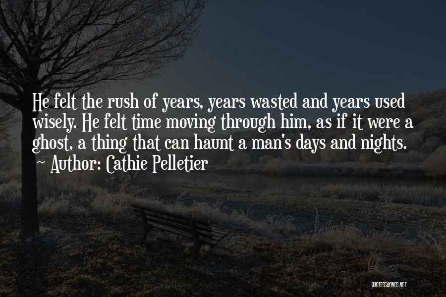 Cathie Pelletier Quotes: He Felt The Rush Of Years, Years Wasted And Years Used Wisely. He Felt Time Moving Through Him, As If