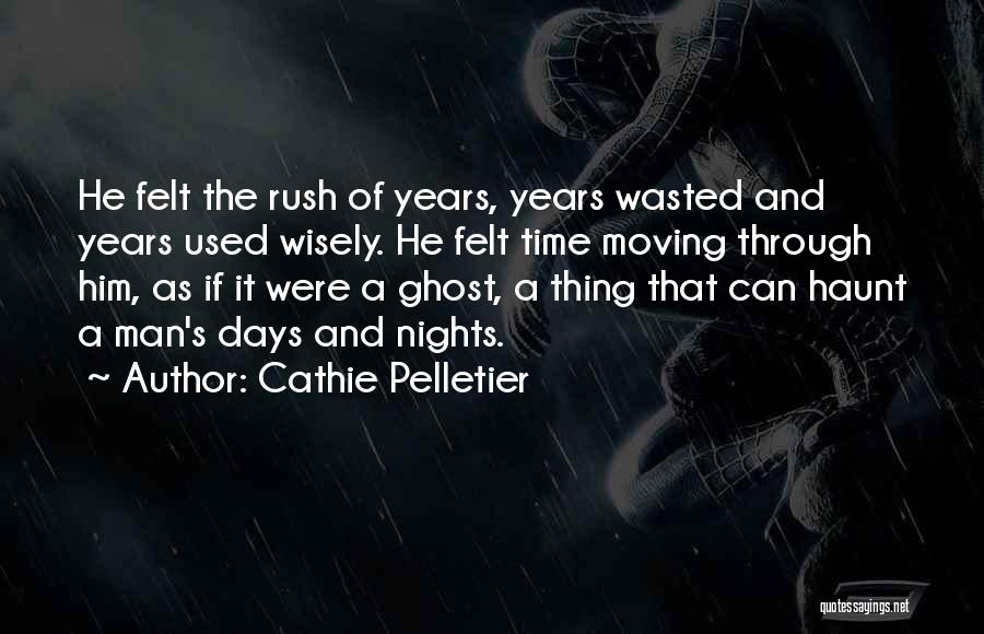 Cathie Pelletier Quotes: He Felt The Rush Of Years, Years Wasted And Years Used Wisely. He Felt Time Moving Through Him, As If
