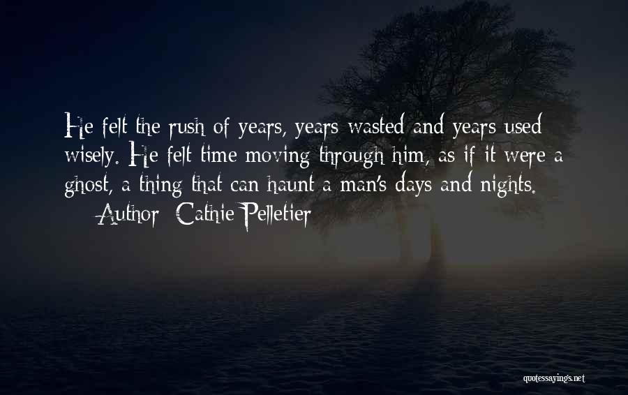 Cathie Pelletier Quotes: He Felt The Rush Of Years, Years Wasted And Years Used Wisely. He Felt Time Moving Through Him, As If