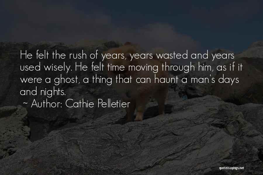 Cathie Pelletier Quotes: He Felt The Rush Of Years, Years Wasted And Years Used Wisely. He Felt Time Moving Through Him, As If