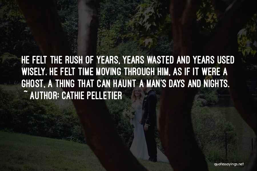 Cathie Pelletier Quotes: He Felt The Rush Of Years, Years Wasted And Years Used Wisely. He Felt Time Moving Through Him, As If