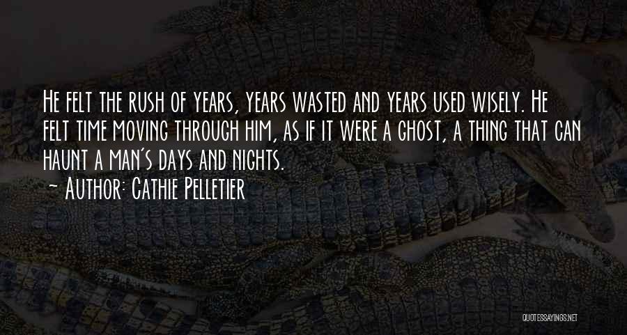 Cathie Pelletier Quotes: He Felt The Rush Of Years, Years Wasted And Years Used Wisely. He Felt Time Moving Through Him, As If