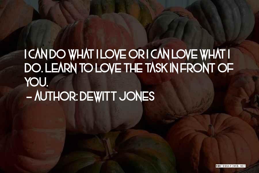 Dewitt Jones Quotes: I Can Do What I Love Or I Can Love What I Do. Learn To Love The Task In Front