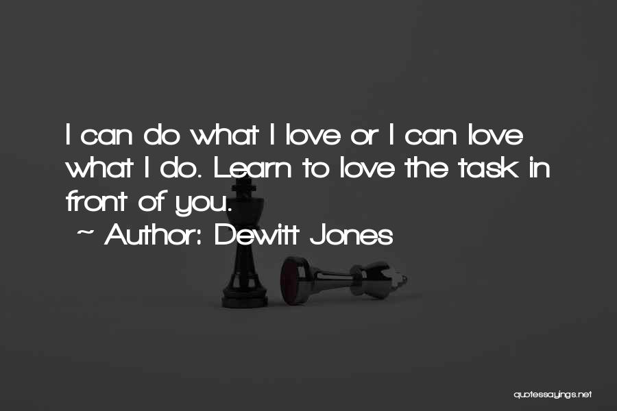 Dewitt Jones Quotes: I Can Do What I Love Or I Can Love What I Do. Learn To Love The Task In Front