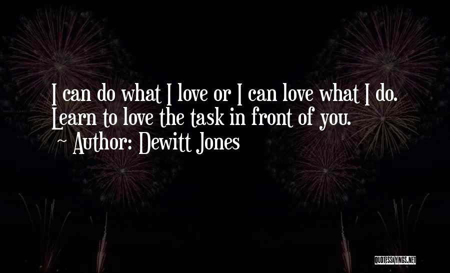 Dewitt Jones Quotes: I Can Do What I Love Or I Can Love What I Do. Learn To Love The Task In Front