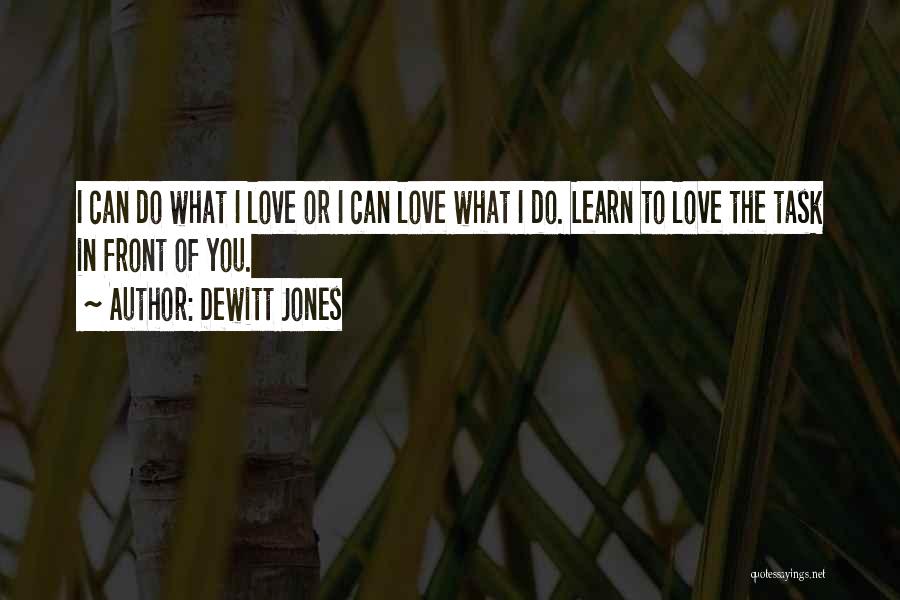 Dewitt Jones Quotes: I Can Do What I Love Or I Can Love What I Do. Learn To Love The Task In Front