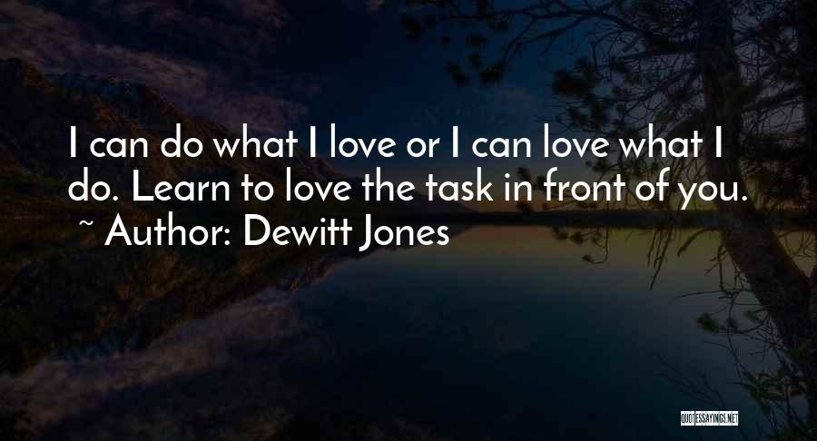 Dewitt Jones Quotes: I Can Do What I Love Or I Can Love What I Do. Learn To Love The Task In Front
