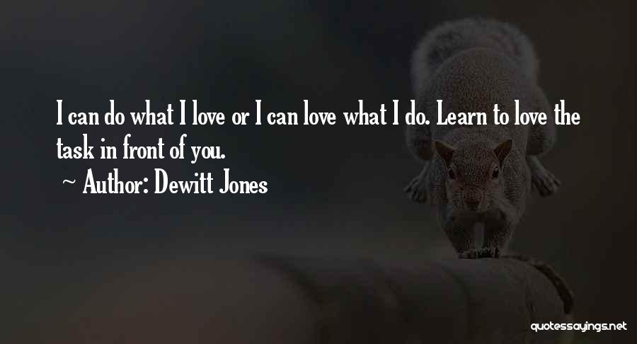 Dewitt Jones Quotes: I Can Do What I Love Or I Can Love What I Do. Learn To Love The Task In Front