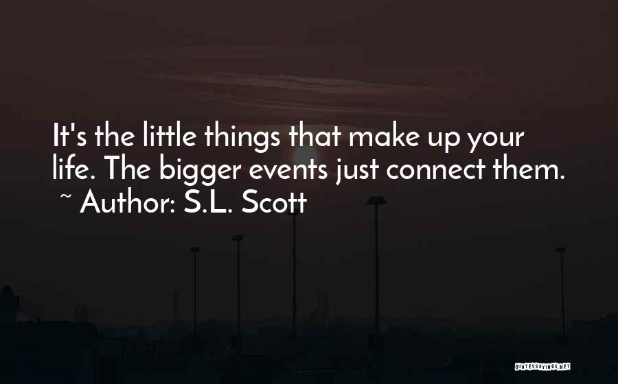 S.L. Scott Quotes: It's The Little Things That Make Up Your Life. The Bigger Events Just Connect Them.