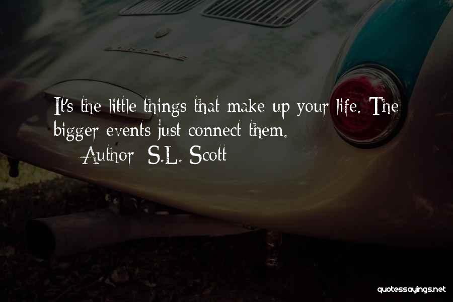 S.L. Scott Quotes: It's The Little Things That Make Up Your Life. The Bigger Events Just Connect Them.