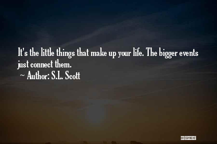 S.L. Scott Quotes: It's The Little Things That Make Up Your Life. The Bigger Events Just Connect Them.