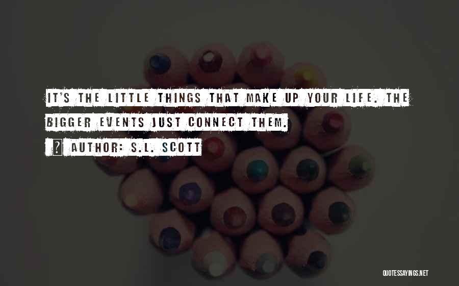 S.L. Scott Quotes: It's The Little Things That Make Up Your Life. The Bigger Events Just Connect Them.