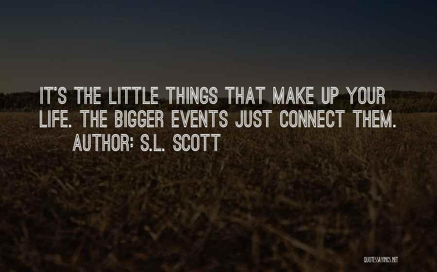 S.L. Scott Quotes: It's The Little Things That Make Up Your Life. The Bigger Events Just Connect Them.