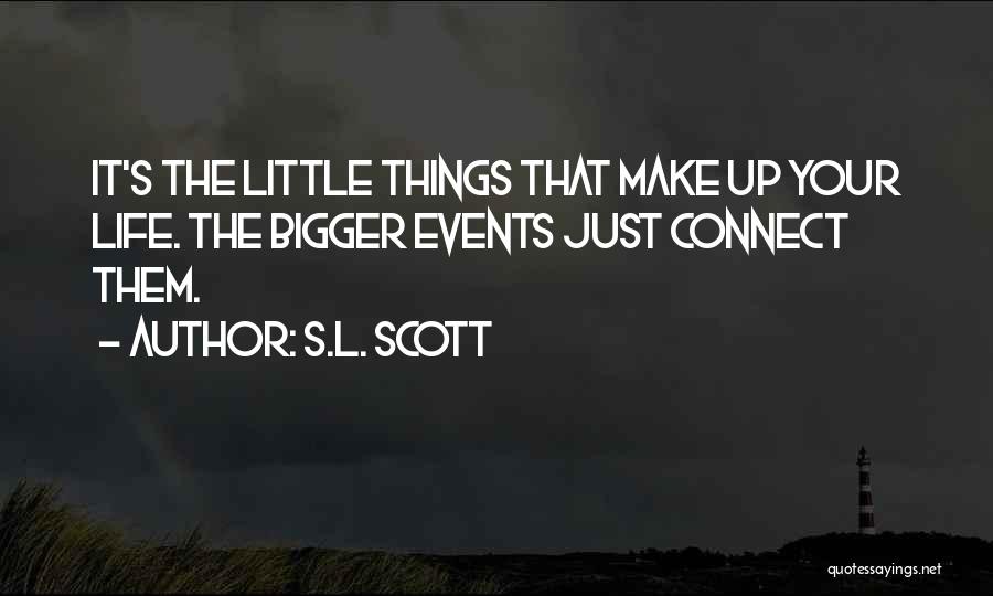 S.L. Scott Quotes: It's The Little Things That Make Up Your Life. The Bigger Events Just Connect Them.