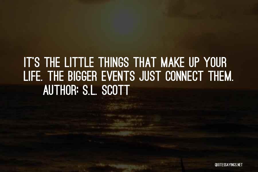 S.L. Scott Quotes: It's The Little Things That Make Up Your Life. The Bigger Events Just Connect Them.
