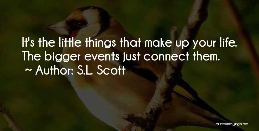 S.L. Scott Quotes: It's The Little Things That Make Up Your Life. The Bigger Events Just Connect Them.