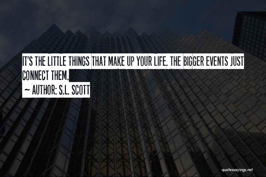 S.L. Scott Quotes: It's The Little Things That Make Up Your Life. The Bigger Events Just Connect Them.