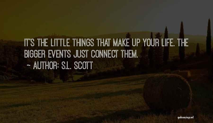 S.L. Scott Quotes: It's The Little Things That Make Up Your Life. The Bigger Events Just Connect Them.
