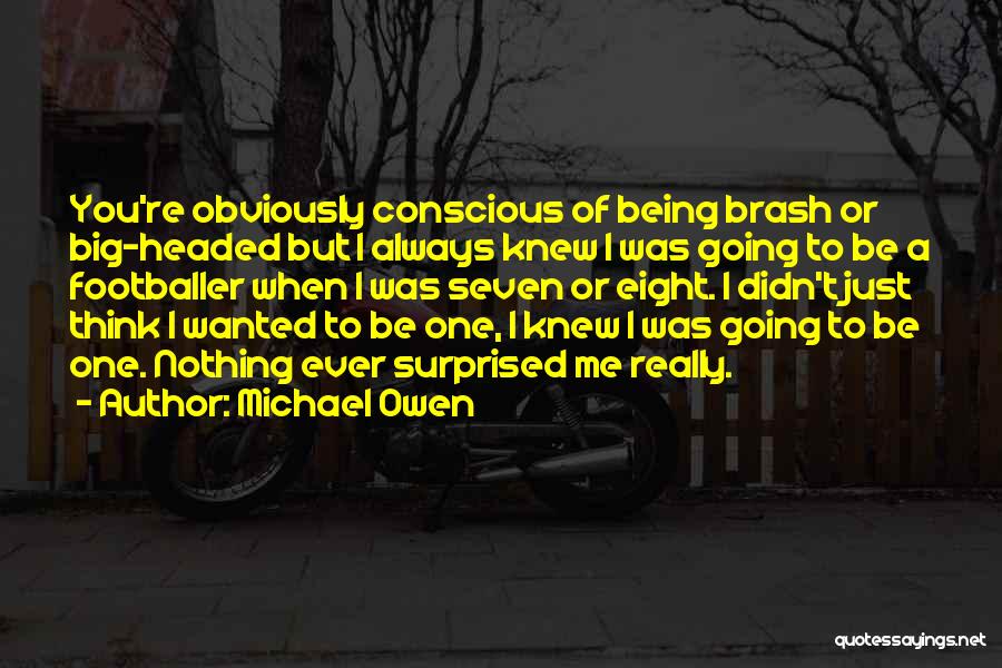 Michael Owen Quotes: You're Obviously Conscious Of Being Brash Or Big-headed But I Always Knew I Was Going To Be A Footballer When