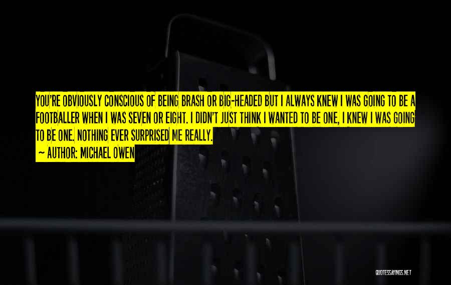 Michael Owen Quotes: You're Obviously Conscious Of Being Brash Or Big-headed But I Always Knew I Was Going To Be A Footballer When