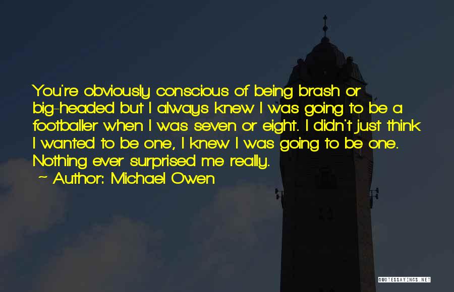 Michael Owen Quotes: You're Obviously Conscious Of Being Brash Or Big-headed But I Always Knew I Was Going To Be A Footballer When