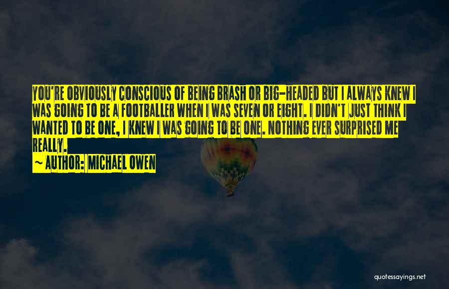 Michael Owen Quotes: You're Obviously Conscious Of Being Brash Or Big-headed But I Always Knew I Was Going To Be A Footballer When