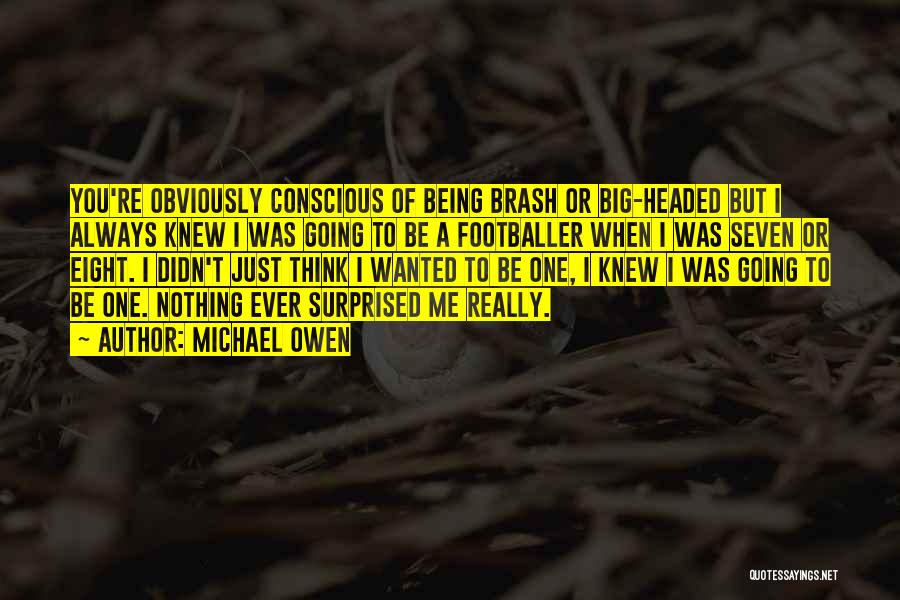 Michael Owen Quotes: You're Obviously Conscious Of Being Brash Or Big-headed But I Always Knew I Was Going To Be A Footballer When