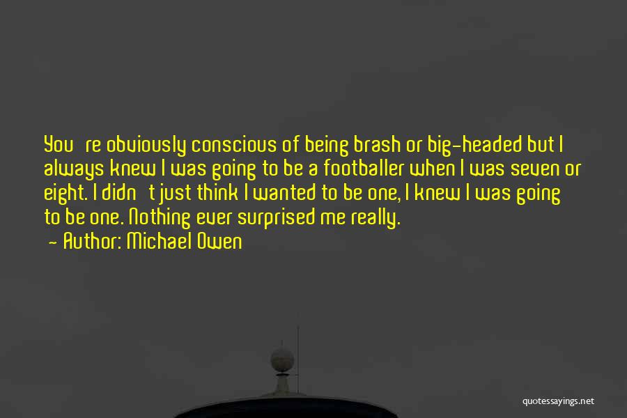 Michael Owen Quotes: You're Obviously Conscious Of Being Brash Or Big-headed But I Always Knew I Was Going To Be A Footballer When