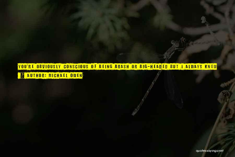 Michael Owen Quotes: You're Obviously Conscious Of Being Brash Or Big-headed But I Always Knew I Was Going To Be A Footballer When