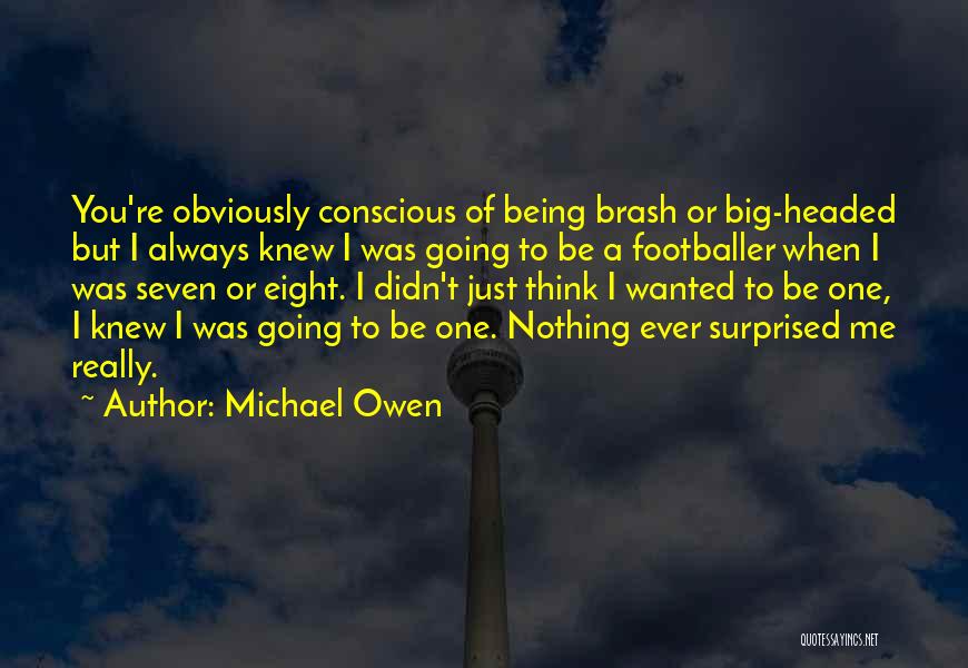 Michael Owen Quotes: You're Obviously Conscious Of Being Brash Or Big-headed But I Always Knew I Was Going To Be A Footballer When