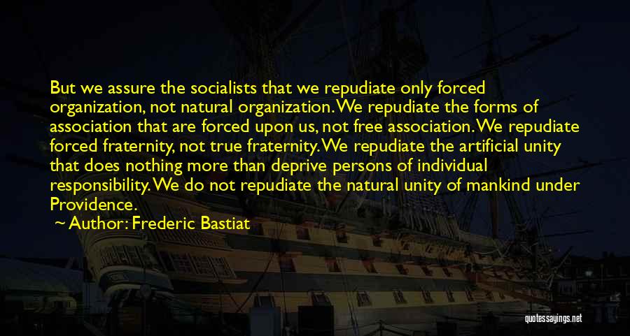 Frederic Bastiat Quotes: But We Assure The Socialists That We Repudiate Only Forced Organization, Not Natural Organization. We Repudiate The Forms Of Association