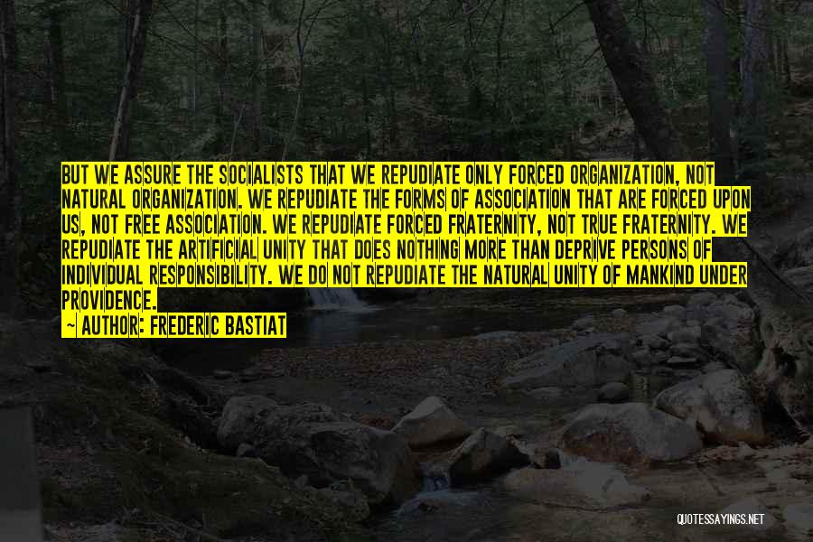 Frederic Bastiat Quotes: But We Assure The Socialists That We Repudiate Only Forced Organization, Not Natural Organization. We Repudiate The Forms Of Association