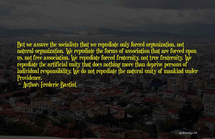 Frederic Bastiat Quotes: But We Assure The Socialists That We Repudiate Only Forced Organization, Not Natural Organization. We Repudiate The Forms Of Association