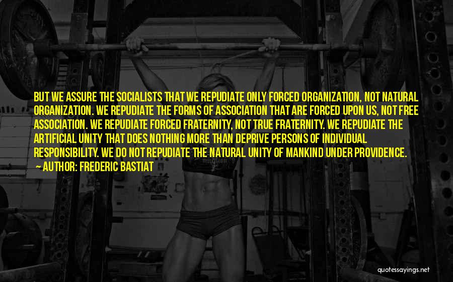 Frederic Bastiat Quotes: But We Assure The Socialists That We Repudiate Only Forced Organization, Not Natural Organization. We Repudiate The Forms Of Association