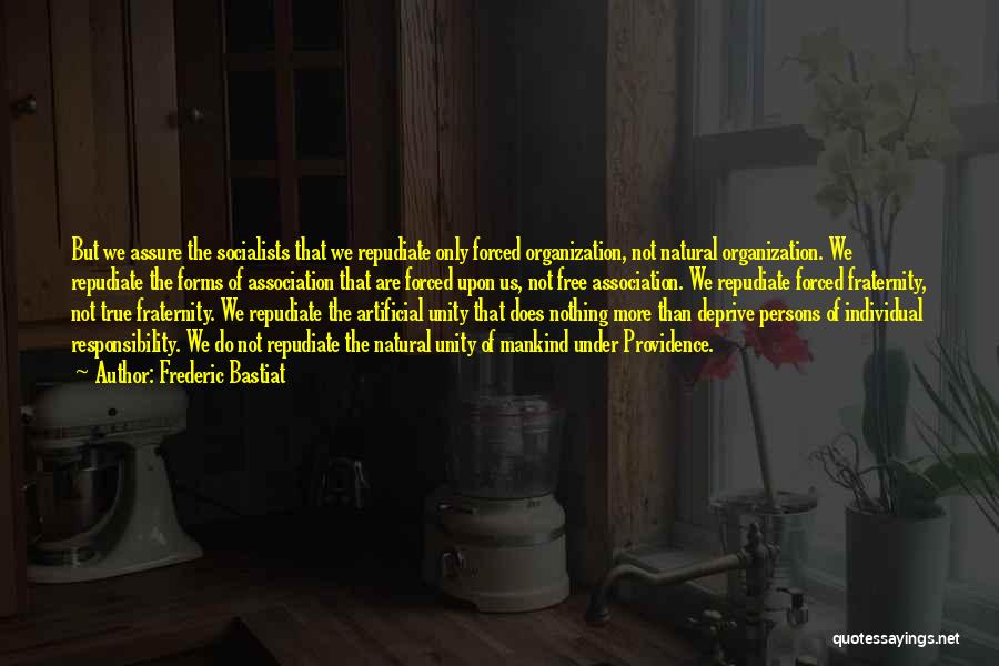 Frederic Bastiat Quotes: But We Assure The Socialists That We Repudiate Only Forced Organization, Not Natural Organization. We Repudiate The Forms Of Association