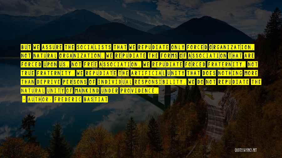 Frederic Bastiat Quotes: But We Assure The Socialists That We Repudiate Only Forced Organization, Not Natural Organization. We Repudiate The Forms Of Association