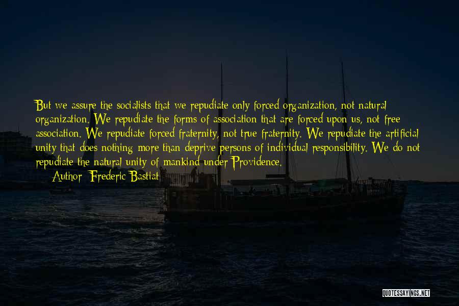 Frederic Bastiat Quotes: But We Assure The Socialists That We Repudiate Only Forced Organization, Not Natural Organization. We Repudiate The Forms Of Association